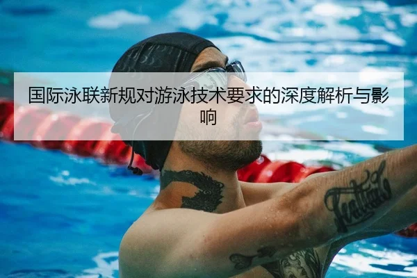 国际泳联新规对游泳技术要求的深度解析与影响